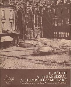 Trois photographes en Basse-Normandie au XIX° siècle par Bacot, E. - de Brébisson, A. - Humbert de Molard, A.