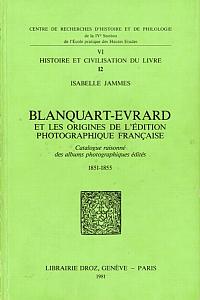 Blanquart-Evrard et les origines de l'édition photographique française - Catalogue raisonné des albums photographiques édités 1851 - 1855 par Jammes, Isabelle